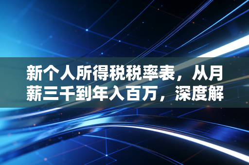 新个人所得税税率表,从月薪三千到年入百万,深度解析你的钱包保卫战