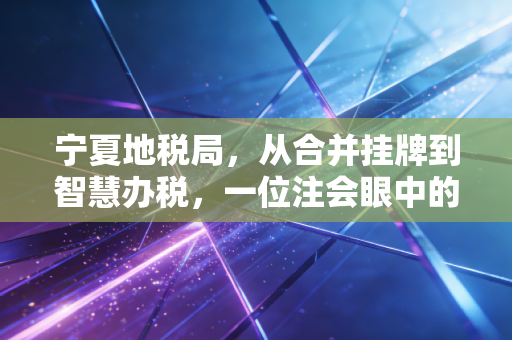 宁夏地税局,从合并挂牌到智慧办税,一位注会眼中的塞上税务变迁