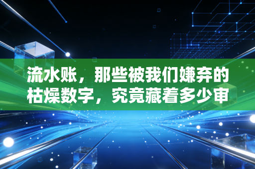 流水账,那些被我们嫌弃的枯燥数字,究竟藏着多少审计师的血泪与真相?
