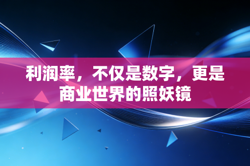 利润率，不仅是数字，更是商业世界的照妖镜