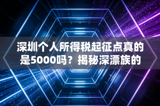 深圳个人所得税起征点真的是5000吗?揭秘深漂族的真实税负与省钱攻略