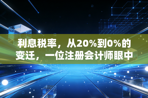 利息税率，从20%到0%的变迁，一位注册会计师眼中的财富缩水真相