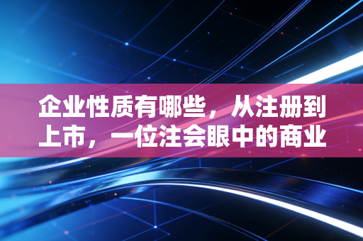 企业性质有哪些，从注册到上市，一位注会眼中的商业众生相