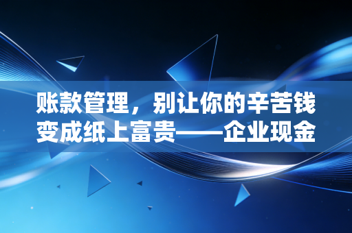账款管理，别让你的辛苦钱变成纸上富贵——企业现金流的自救指南