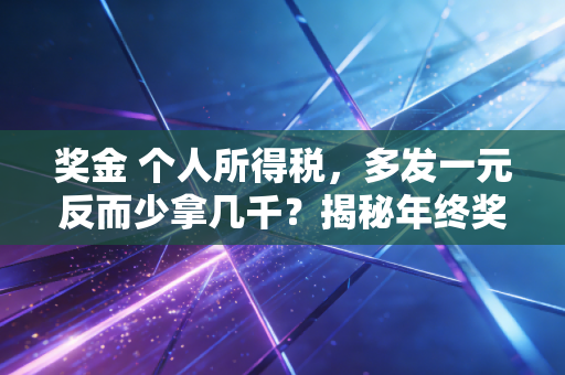 奖金 个人所得税，多发一元反而少拿几千？揭秘年终奖的税收盲区与最优解