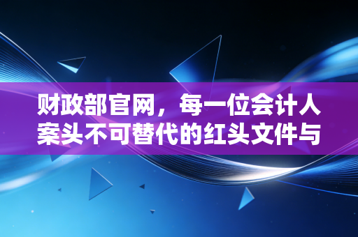 财政部官网，每一位会计人案头不可替代的红头文件与职业灯塔