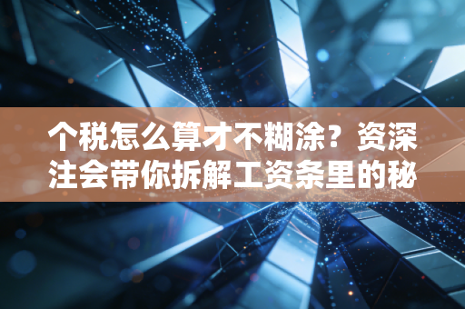 个税怎么算才不糊涂？资深注会带你拆解工资条里的秘密