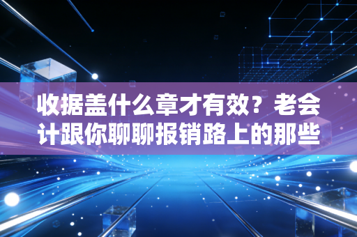 收据盖什么章才有效？老会计跟你聊聊报销路上的那些坑与道