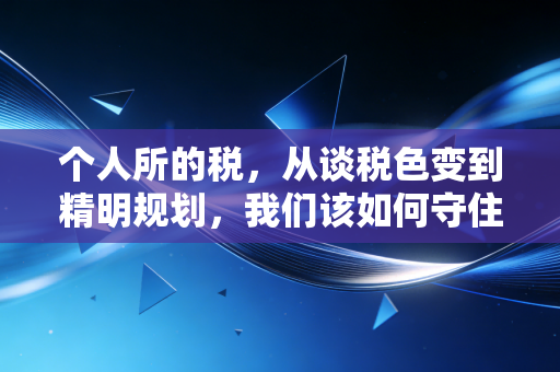 个人所的税,从谈税色变到精明规划,我们该如何守住钱袋子?
