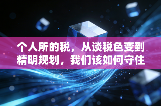个人所的税,从谈税色变到精明规划,我们该如何守住钱袋子?