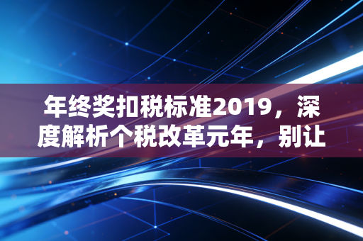 年终奖扣税标准2019，深度解析个税改革元年，别让你的红包缩水