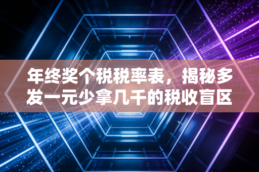 年终奖个税税率表，揭秘多发一元少拿几千的税收盲区与最优解