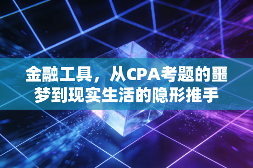 金融工具,从CPA考题的噩梦到现实生活的隐形推手