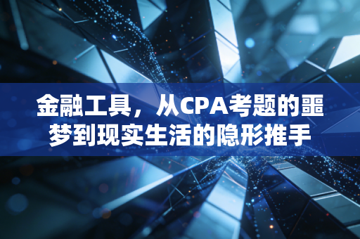金融工具，从CPA考题的噩梦到现实生活的隐形推手