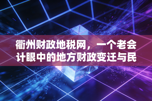 衢州财政地税网，一个老会计眼中的地方财政变迁与民生冷暖