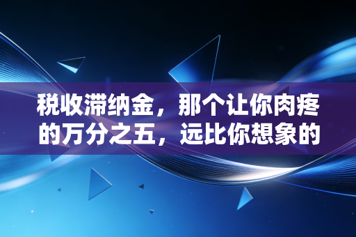 税收滞纳金，那个让你肉疼的万分之五，远比你想象的更可怕