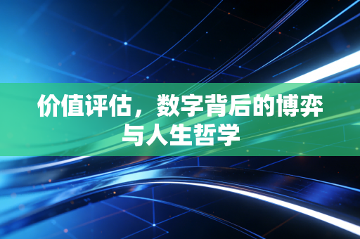 价值评估,数字背后的博弈与人生哲学