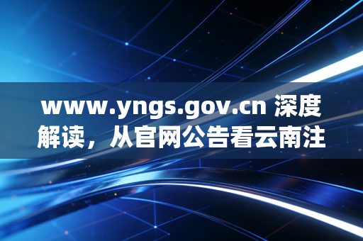 www.yngs.gov.cn 深度解读,从官网公告看云南注册会计师的生存现状与职业突围