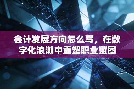 会计发展方向怎么写，在数字化浪潮中重塑职业蓝图