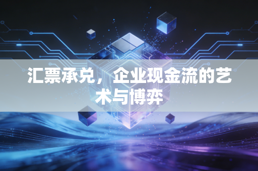 汇票承兑,企业现金流的艺术与博弈