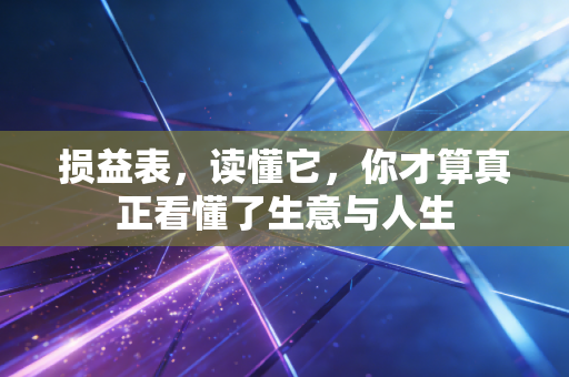 损益表，读懂它，你才算真正看懂了生意与人生