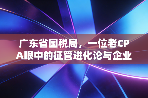 广东省国税局,一位老CPA眼中的征管进化论与企业生存指南