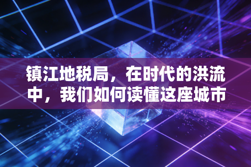 镇江地税局,在时代的洪流中,我们如何读懂这座城市的税务温度?