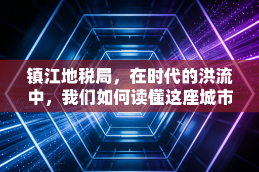 镇江地税局，在时代的洪流中，我们如何读懂这座城市的税务温度？