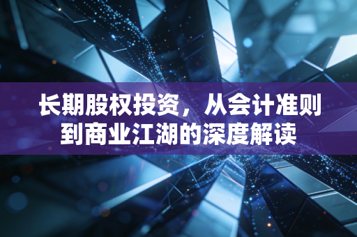 长期股权投资，从会计准则到商业江湖的深度解读