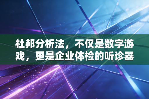杜邦分析法,不仅是数字游戏,更是企业体检的听诊器