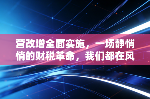 营改增全面实施,一场静悄悄的财税革命,我们都在风暴眼中