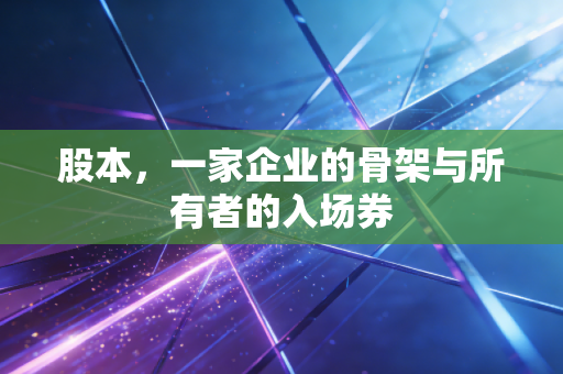 股本,一家企业的骨架与所有者的入场券