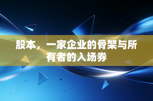 股本,一家企业的骨架与所有者的入场券
