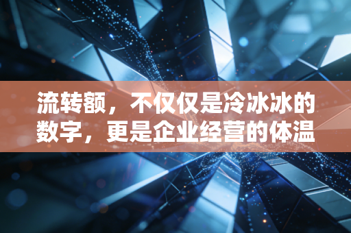 流转额,不仅仅是冷冰冰的数字,更是企业经营的体温计与试金石