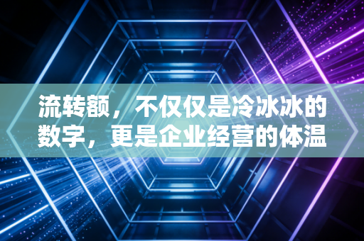 流转额，不仅仅是冷冰冰的数字，更是企业经营的体温计与试金石