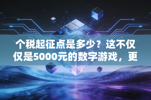 个税起征点是多少?这不仅仅是5000元的数字游戏,更是咱们普通人的钱袋子保卫战
