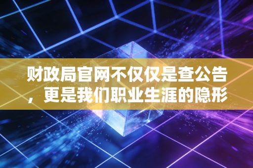 财政局官网不仅仅是查公告,更是我们职业生涯的隐形导航图