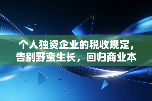 个人独资企业的税收规定，告别野蛮生长，回归商业本质的深度解读