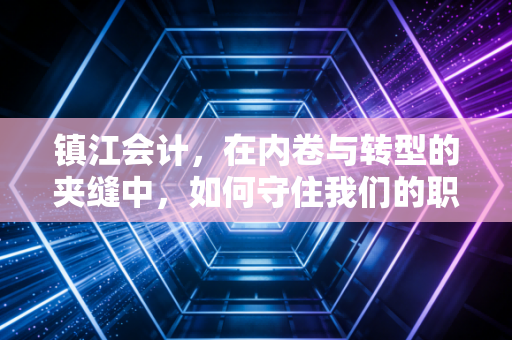 镇江会计，在内卷与转型的夹缝中，如何守住我们的职业尊严？