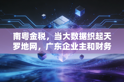 南粤金税，当大数据织起天罗地网，广东企业主和财务人的生存与突围指南