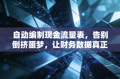 自动编制现金流量表，告别倒挤噩梦，让财务数据真正流动起来