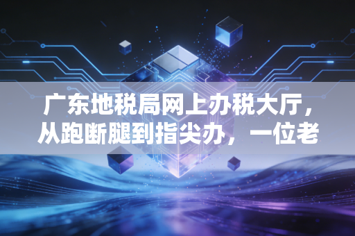 广东地税局网上办税大厅，从跑断腿到指尖办，一位老会计的数字化生存实录
