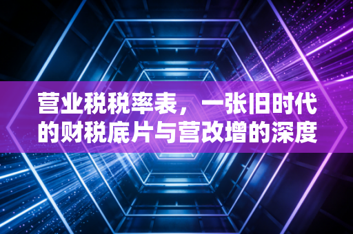 营业税税率表,一张旧时代的财税底片与营改增的深度复盘
