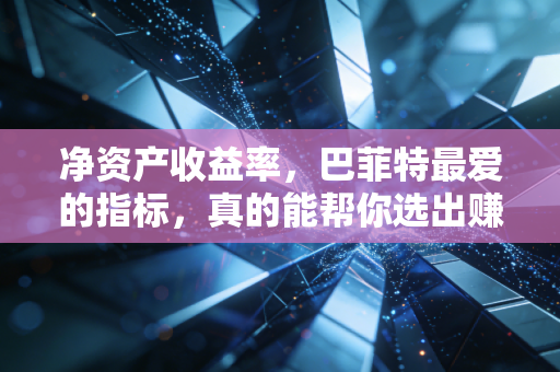 净资产收益率,巴菲特最爱的指标,真的能帮你选出赚钱的好公司吗?