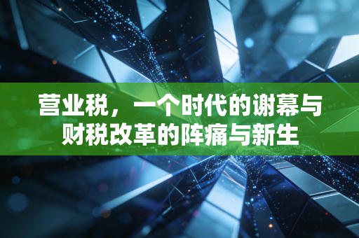 营业税，一个时代的谢幕与财税改革的阵痛与新生