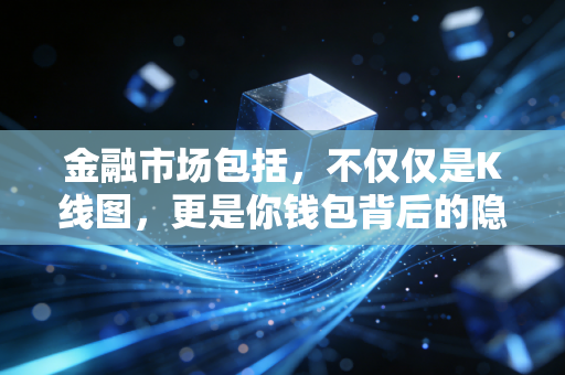 金融市场包括，不仅仅是K线图，更是你钱包背后的隐形推手