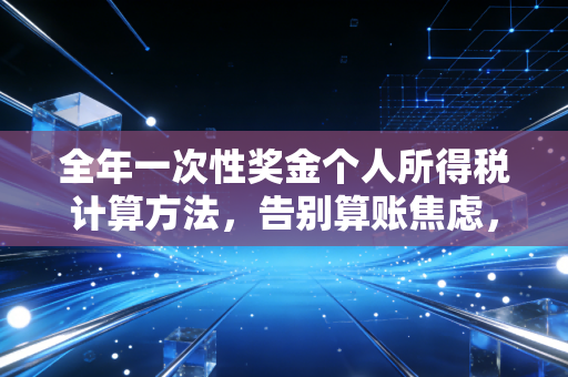 全年一次性奖金个人所得税计算方法，告别算账焦虑，把年终奖真正装进口袋