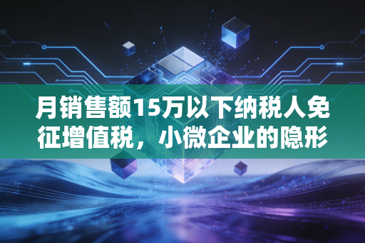 月销售额15万以下纳税人免征增值税,小微企业的隐形红包你真的领对了吗?