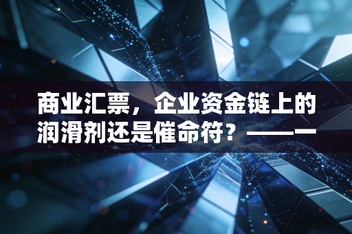 商业汇票，企业资金链上的润滑剂还是催命符？——一位注会眼中的票据江湖