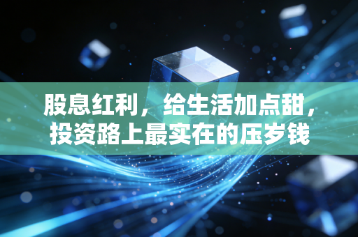 股息红利,给生活加点甜,投资路上最实在的压岁钱